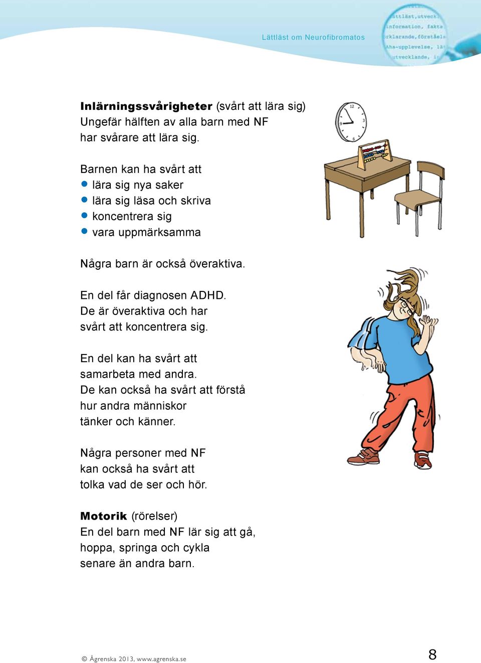 De är överaktiva och har svårt att koncentrera sig. En del kan ha svårt att samarbeta med andra.