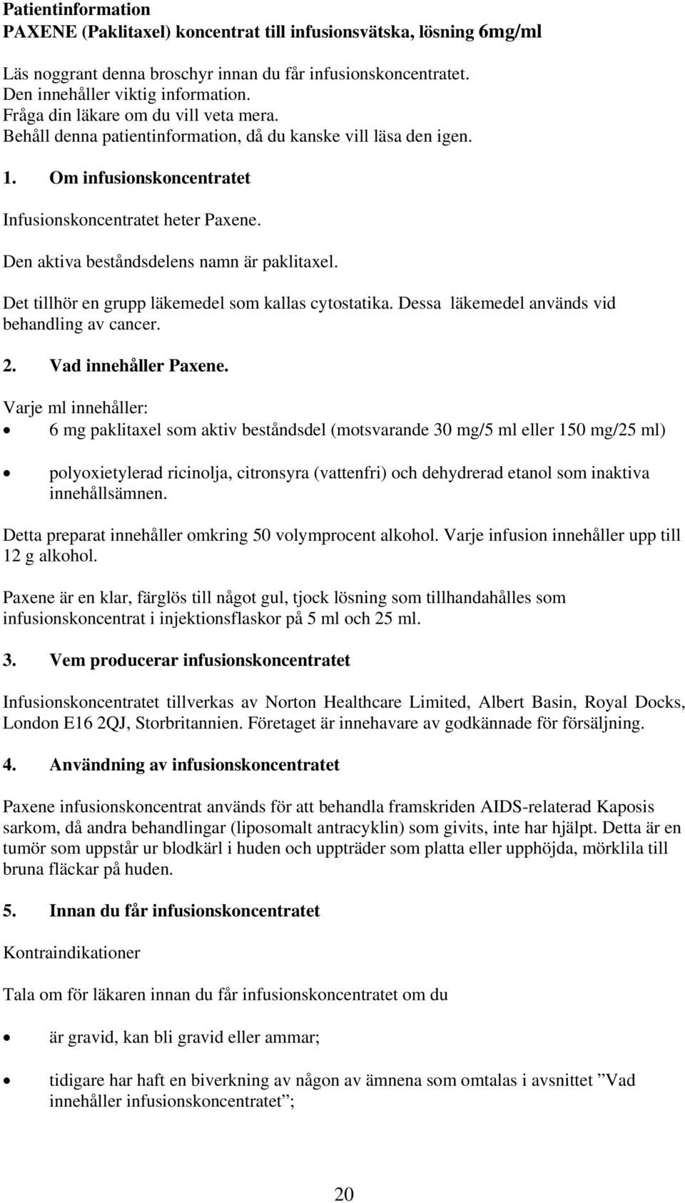 Den aktiva beståndsdelens namn är paklitaxel. Det tillhör en grupp läkemedel som kallas cytostatika. Dessa läkemedel används vid behandling av cancer. 2. Vad innehåller Paxene.