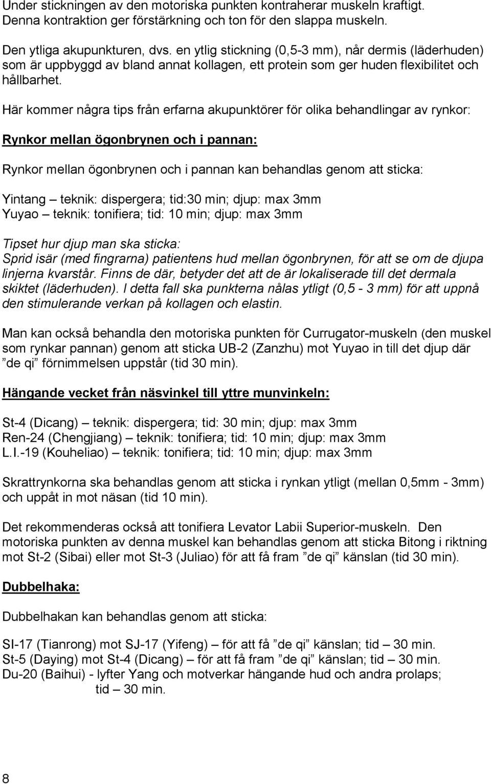 Här kommer några tips från erfarna akupunktörer för olika behandlingar av rynkor: Rynkor mellan ögonbrynen och i pannan: Rynkor mellan ögonbrynen och i pannan kan behandlas genom att sticka: Yintang