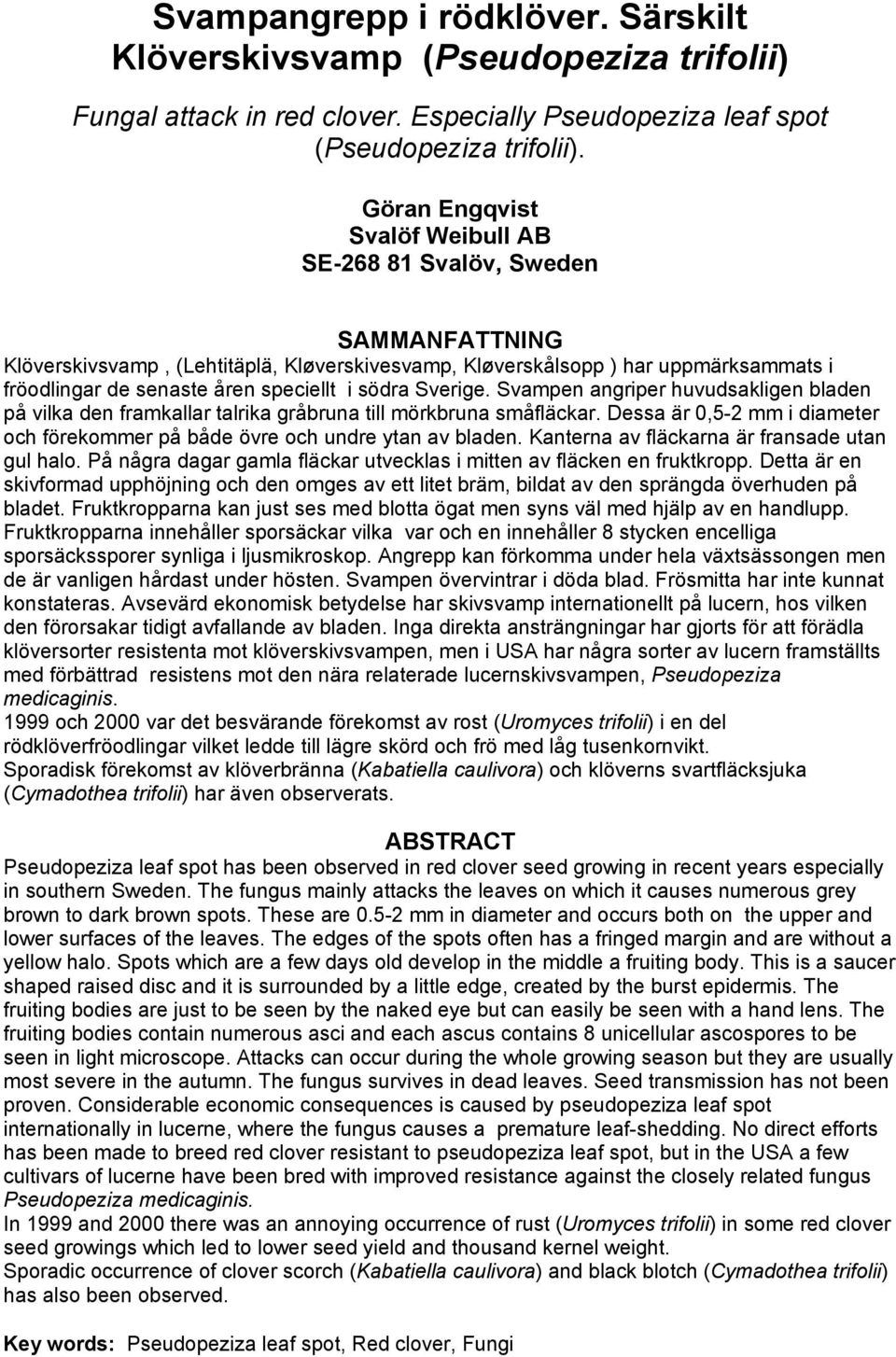 södra Sverige. Svampen angriper huvudsakligen bladen på vilka den framkallar talrika gråbruna till mörkbruna småfläckar.