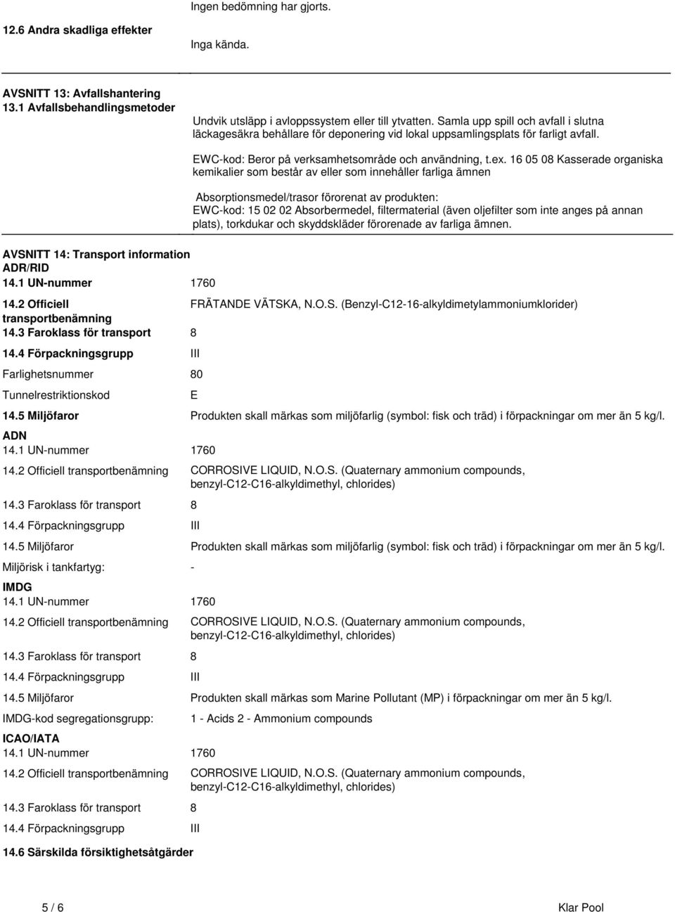 och användning, tex 16 05 08 Kasserade organiska kemikalier som består av eller som innehåller farliga ämnen Absorptionsmedel/trasor förorenat av produkten: EWC-kod: 15 02 02 Absorbermedel,