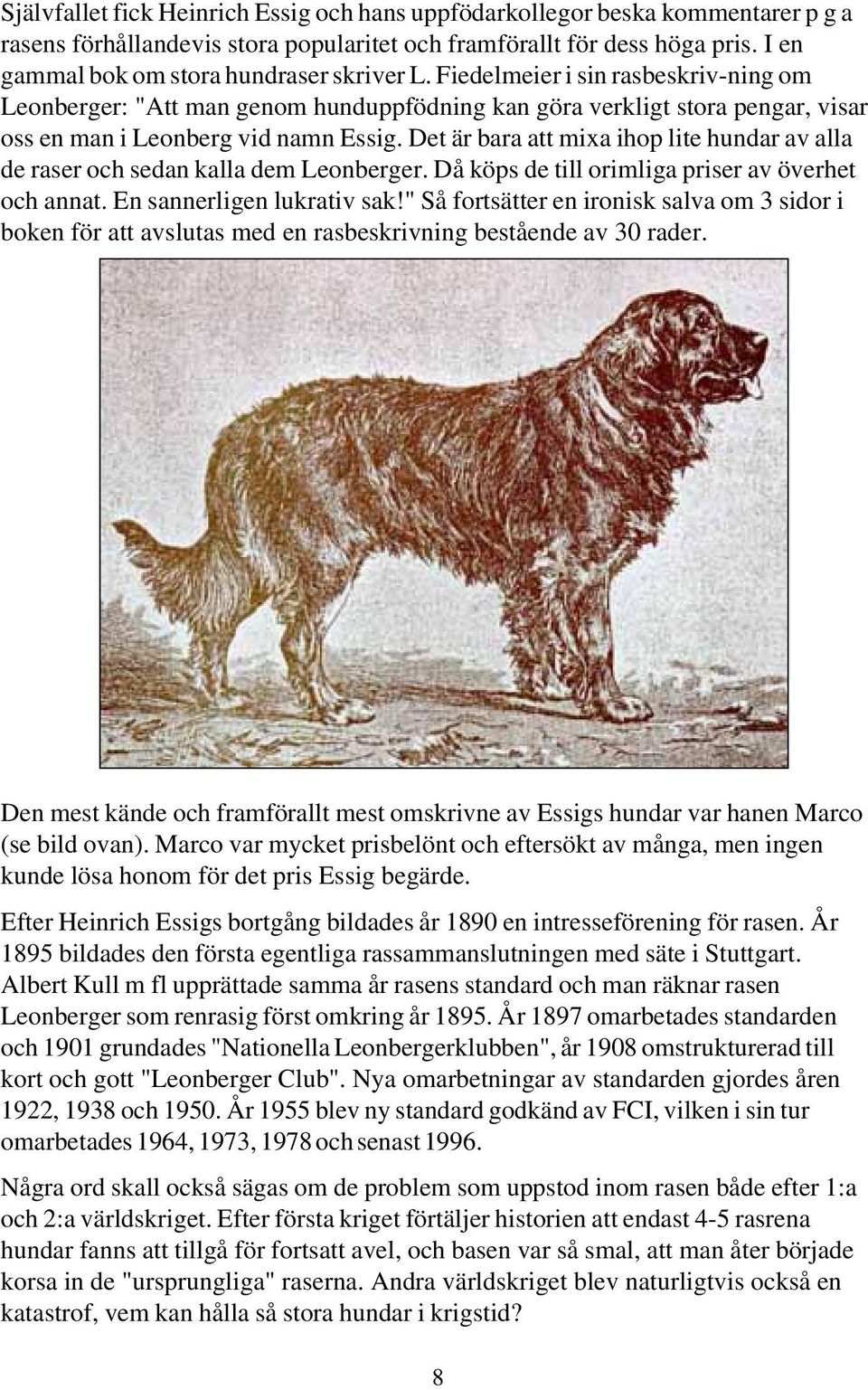 Det är bara att mixa ihop lite hundar av alla de raser och sedan kalla dem Leonberger. Då köps de till orimliga priser av överhet och annat. En sannerligen lukrativ sak!