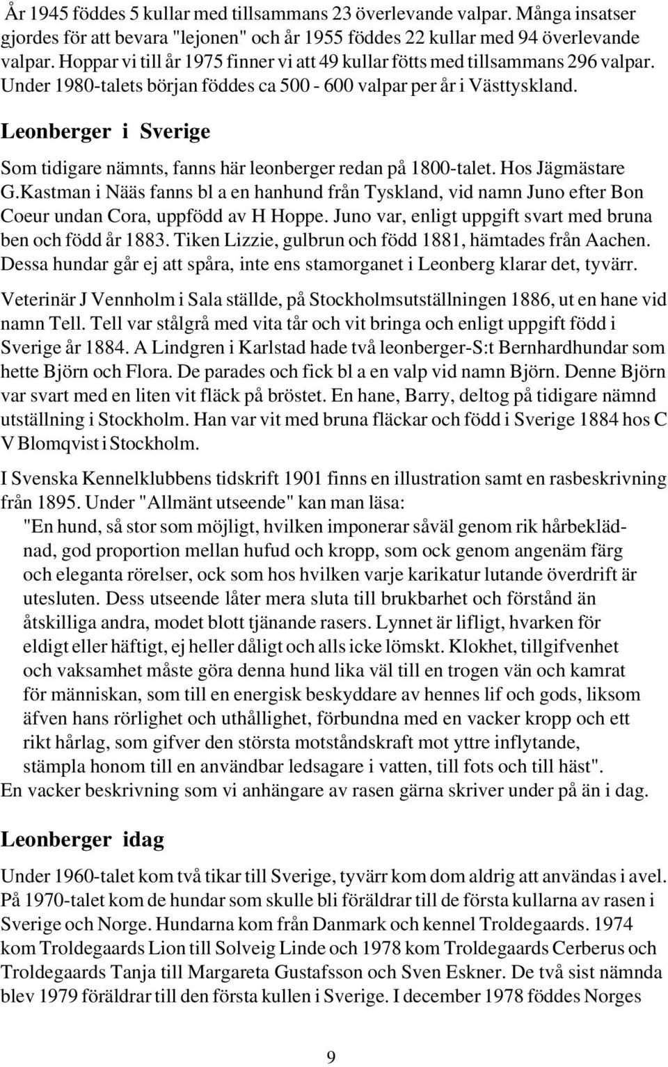 Leonberger i Sverige Som tidigare nämnts, fanns här leonberger redan på 1800-talet. Hos Jägmästare G.