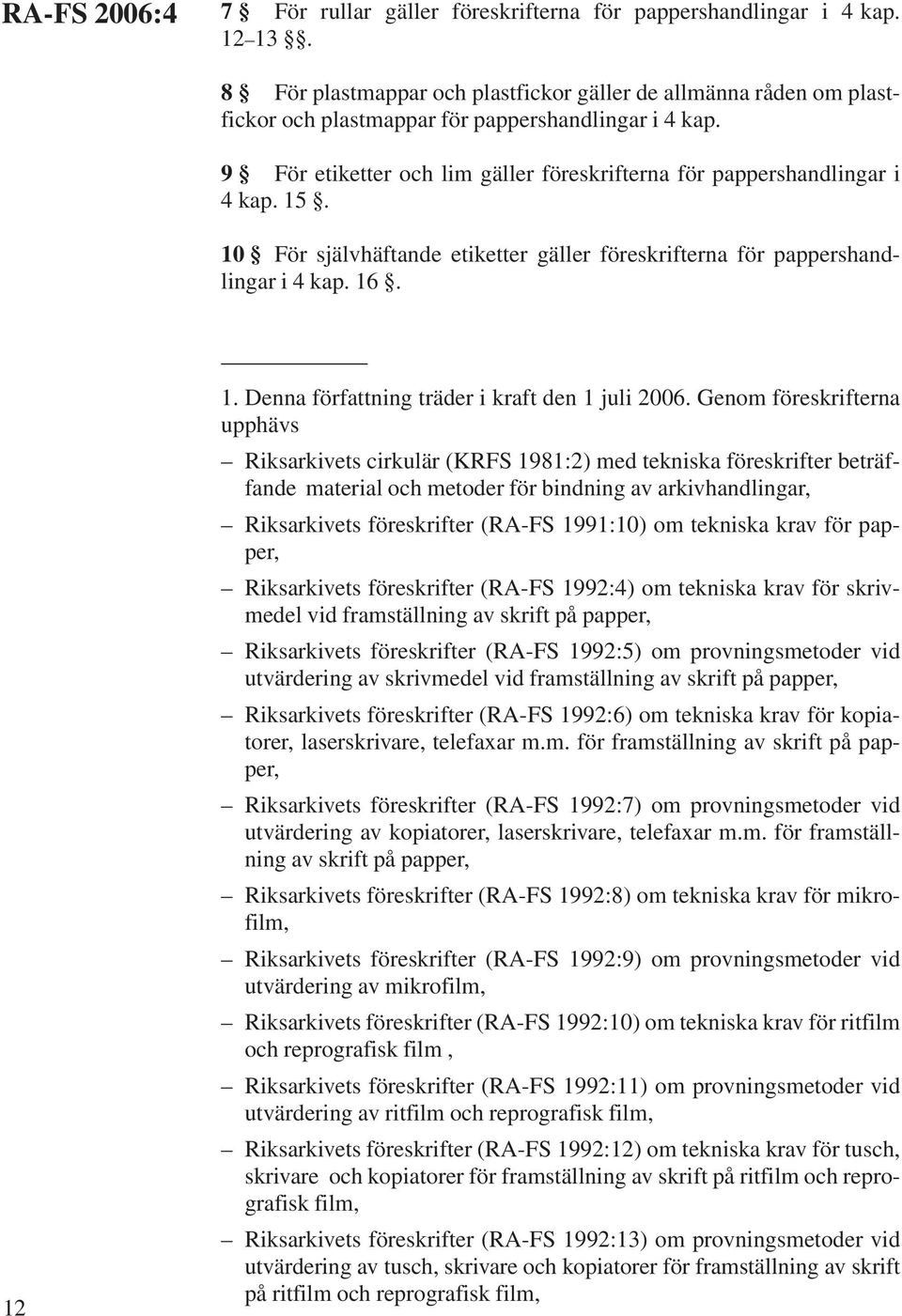 15. 10 För självhäftande etiketter gäller föreskrifterna för pappershandlingar i 4 kap. 16. 12 1. Denna författning träder i kraft den 1 juli 2006.