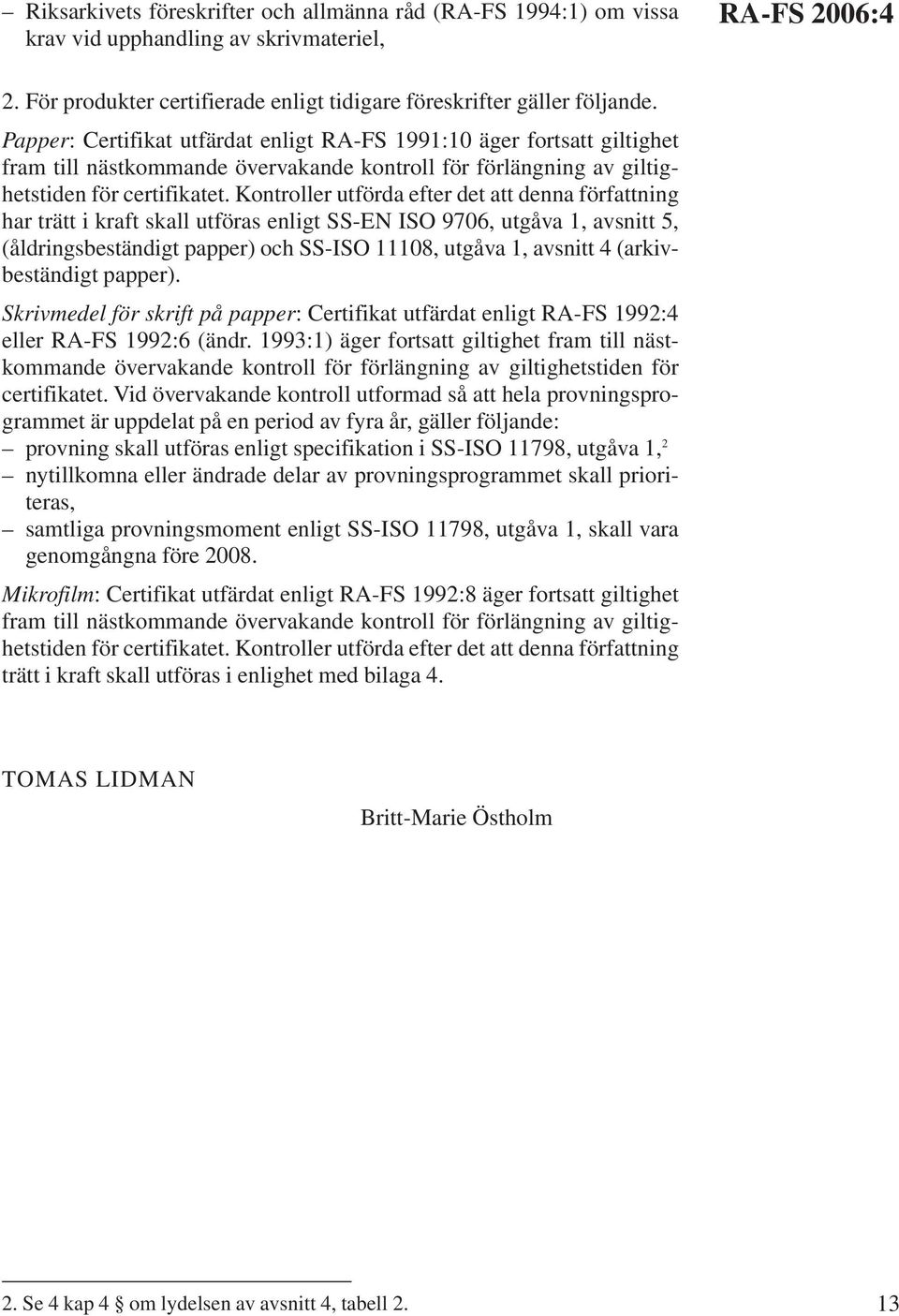 Kontroller utförda efter det att denna författning har trätt i kraft skall utföras enligt SS-EN ISO 9706, utgåva 1, avsnitt 5, (åldringsbeständigt papper) och SS-ISO 11108, utgåva 1, avsnitt 4