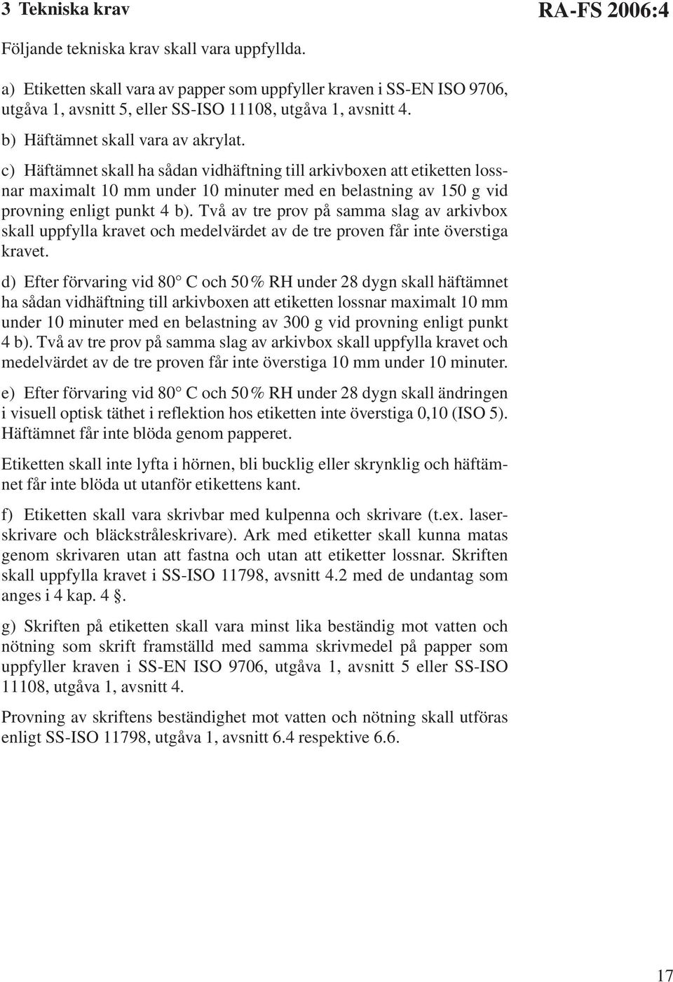 c) Häftämnet skall ha sådan vidhäftning till arkivboxen att etiketten lossnar maximalt 10 mm under 10 minuter med en belastning av 150 g vid provning enligt punkt 4 b).