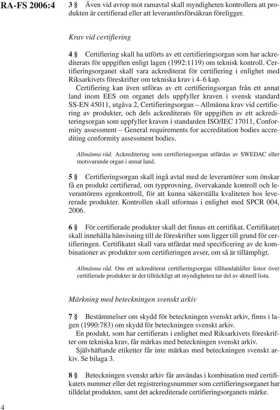 Certifieringsorganet skall vara ackrediterat för certifiering i enlighet med Riksarkivets föreskrifter om tekniska krav i 4 6 kap.