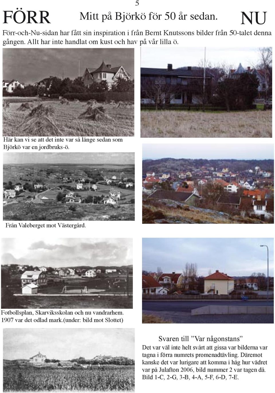 Fotbollsplan, Skarviksskolan och nu vandrarhem. 1907 var det odlad mark.