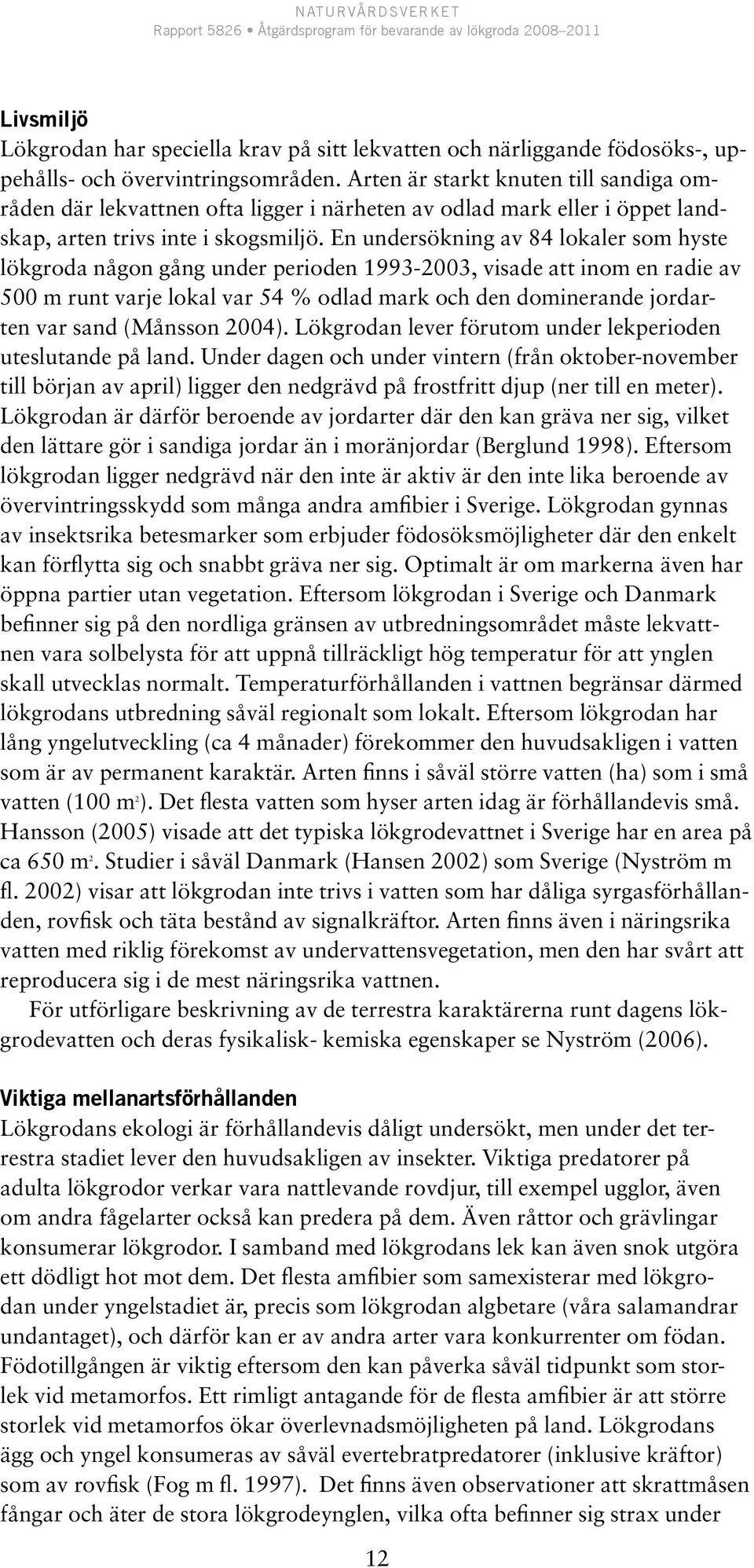 En undersökning av 84 lokaler som hyste lökgroda någon gång under perioden 1993-2003, visade att inom en radie av 500 m runt varje lokal var 54 % odlad mark och den dominerande jordarten var sand