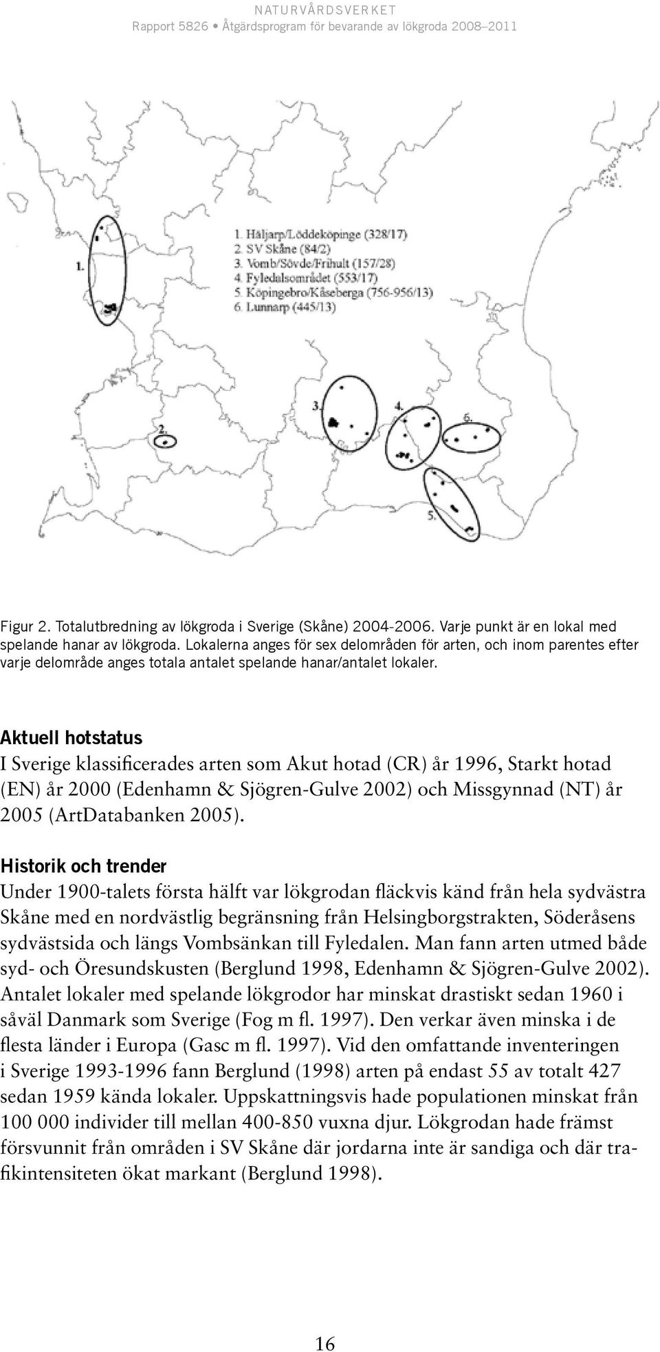 Aktuell hotstatus I Sverige klassificerades arten som Akut hotad (CR) år 1996, Starkt hotad (EN) år 2000 (Edenhamn & Sjögren-Gulve 2002) och Missgynnad (NT) år 2005 (ArtDatabanken 2005).