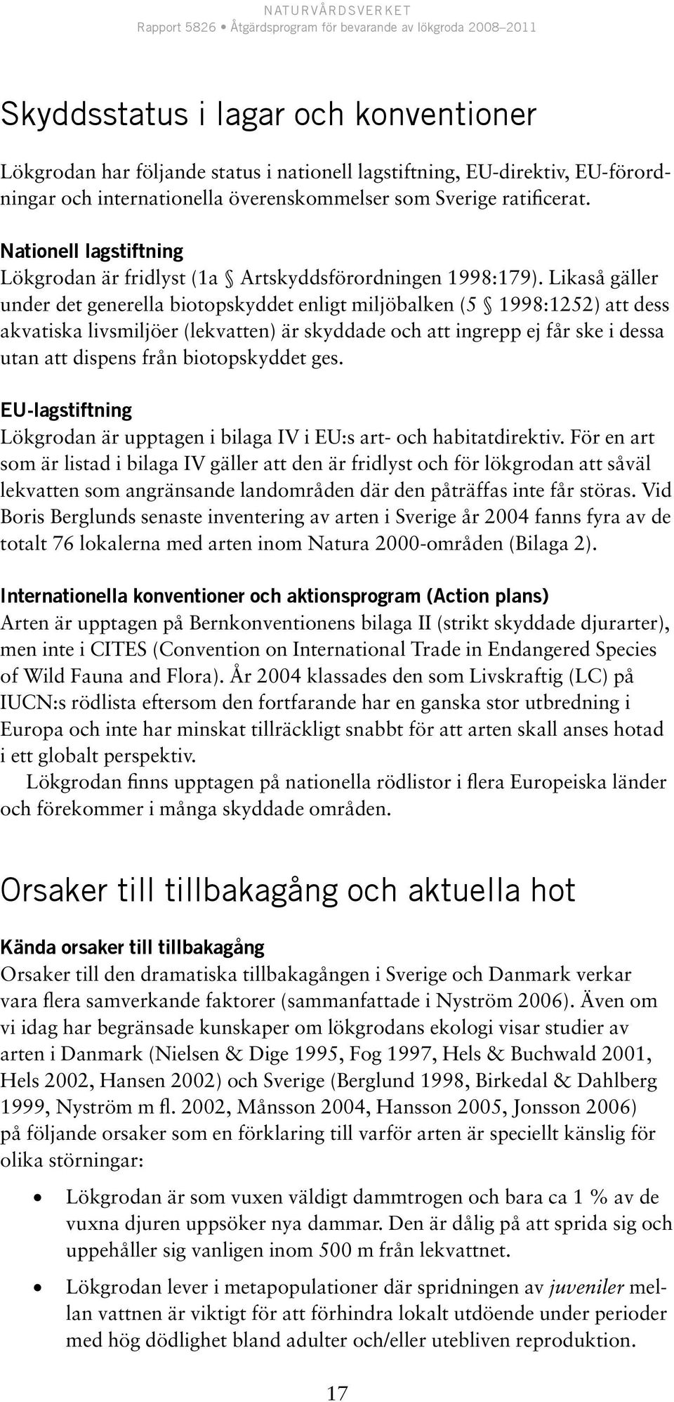 Likaså gäller under det generella biotopskyddet enligt miljöbalken (5 1998:1252) att dess akvatiska livsmiljöer (lekvatten) är skyddade och att ingrepp ej får ske i dessa utan att dispens från