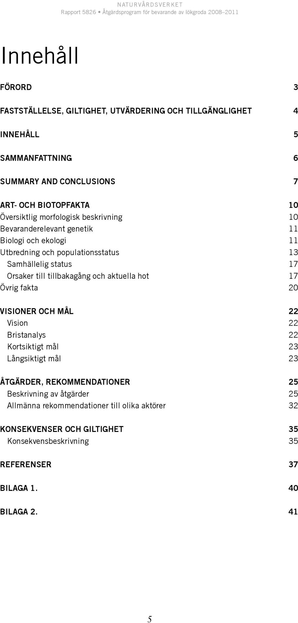 tillbakagång och aktuella hot 17 Övrig fakta 20 Visioner och mål 22 Vision 22 Bristanalys 22 Kortsiktigt mål 23 Långsiktigt mål 23 Åtgärder, rekommendationer 25