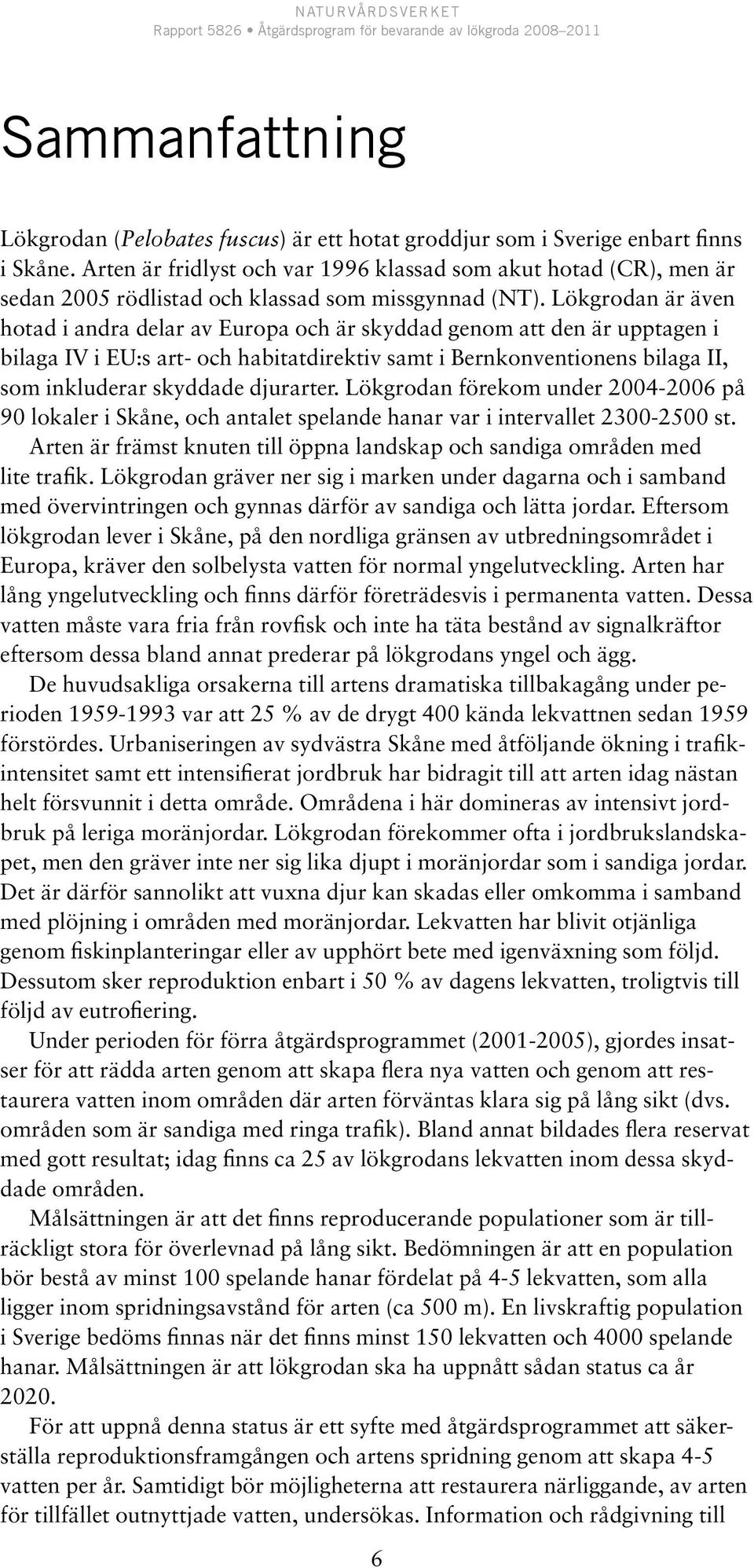 Lökgrodan är även hotad i andra delar av Europa och är skyddad genom att den är upptagen i bilaga IV i EU:s art- och habitatdirektiv samt i Bernkonventionens bilaga II, som inkluderar skyddade