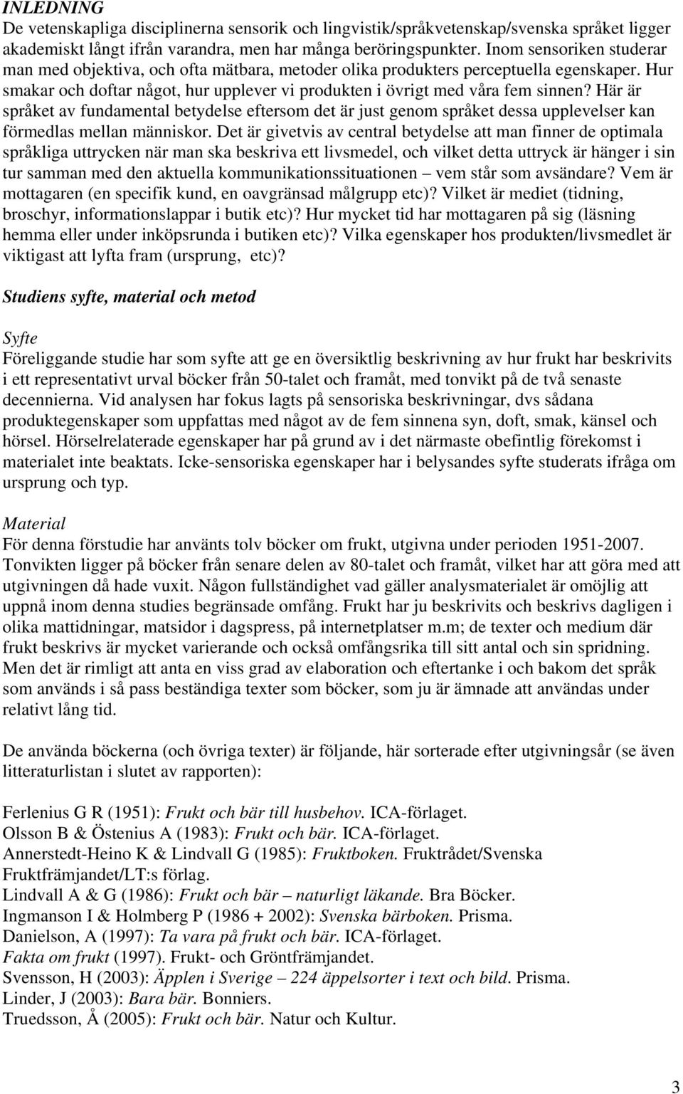 Här är språket av fundamental betydelse eftersom det är just genom språket dessa upplevelser kan förmedlas mellan människor.