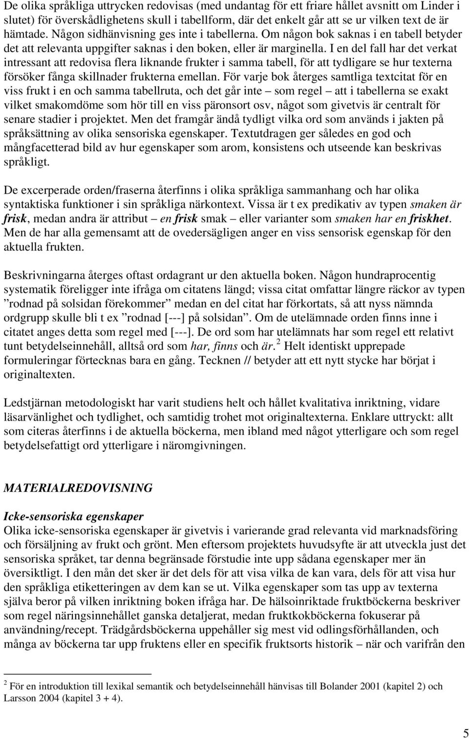 I en del fall har det verkat intressant att redovisa flera liknande frukter i samma tabell, för att tydligare se hur texterna försöker fånga skillnader frukterna emellan.