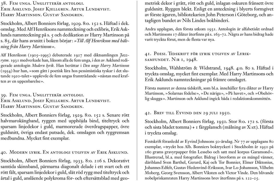 85, där hans avsnitt i boken börjar:»till Alf Henrikson med hälsning från Harry Martinson». Alf Henrikson (1905 1995) debuterade 1927 med diktsamlingen Jazzrytm.