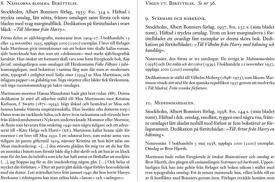 I brev till förlaget hade Martinson givit instruktioner om att boken inte skulle kallas roman, själv betecknade han den som ett»dokument» med starkt självbiografisk karaktär.