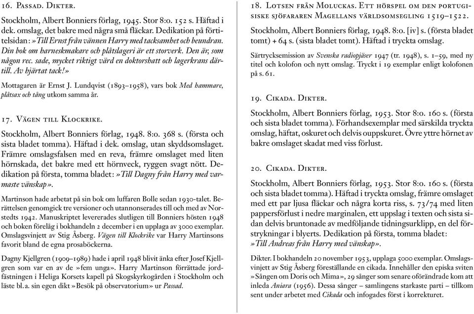 sade, mycket riktigt värd en doktorshatt och lagerkrans därtill. Av hjärtat tack!» Mottagaren är Ernst J. Lundqvist (1893 1958), vars bok Med hammare, plåtsax och tång utkom samma år. 17.