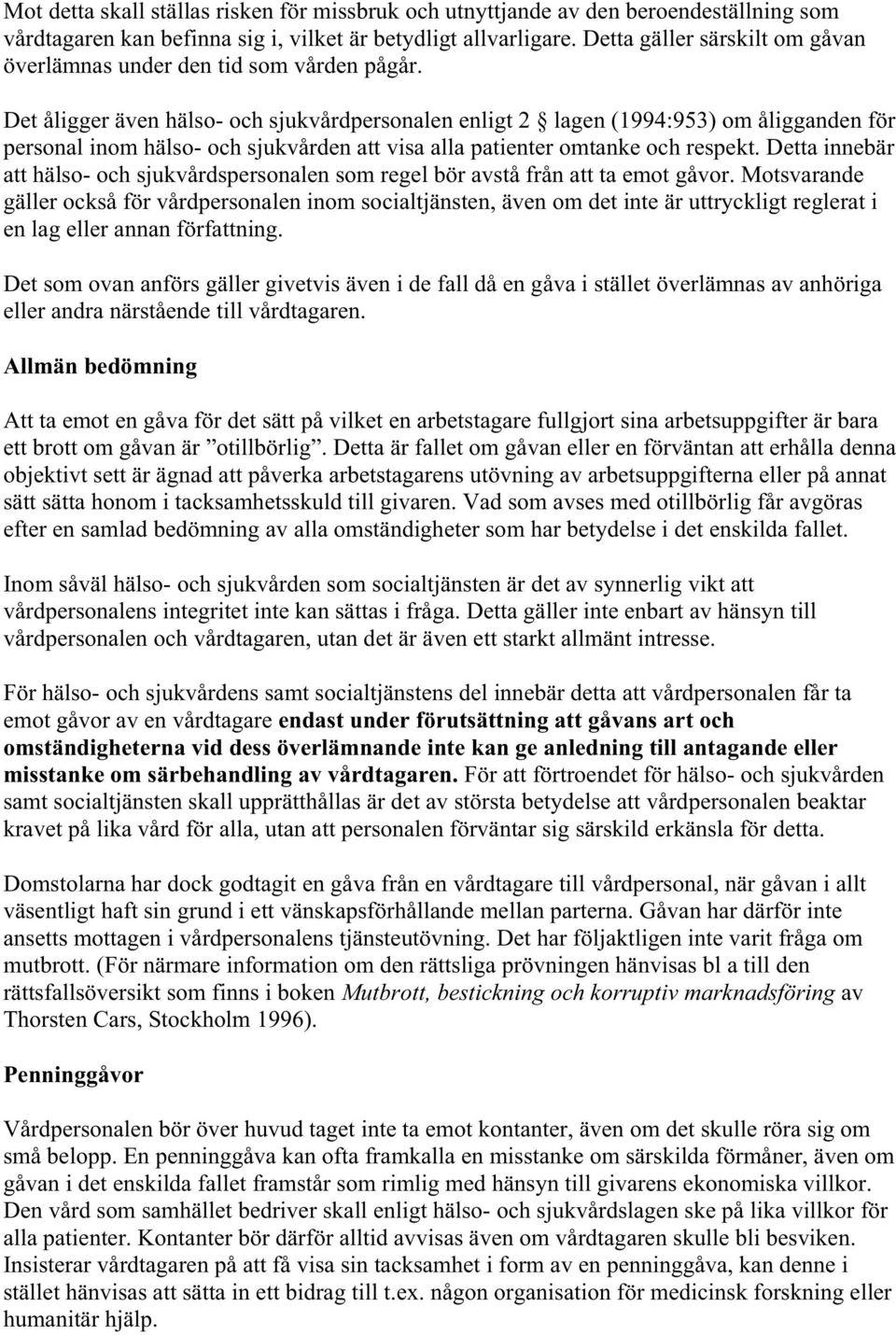 Det åligger även hälso- och sjukvårdpersonalen enligt 2 lagen (1994:953) om åligganden för personal inom hälso- och sjukvården att visa alla patienter omtanke och respekt.