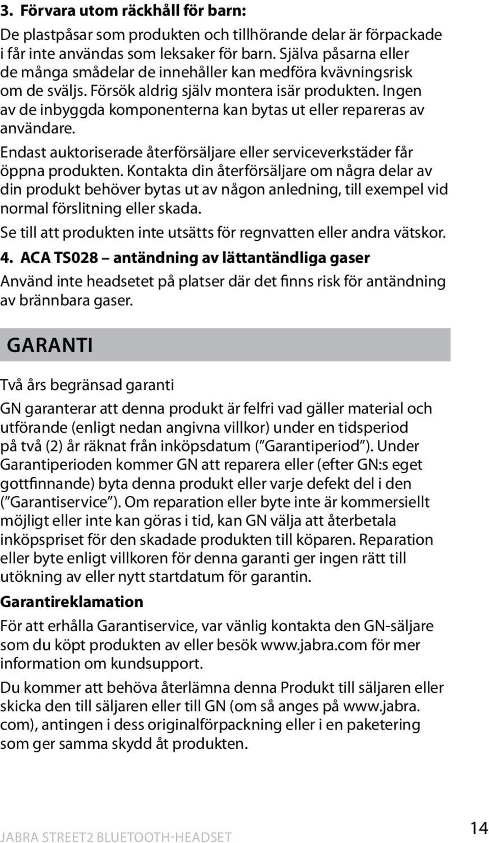 Ingen av de inbyggda komponenterna kan bytas ut eller repareras av användare. Endast auktoriserade återförsäljare eller serviceverkstäder får öppna produkten.