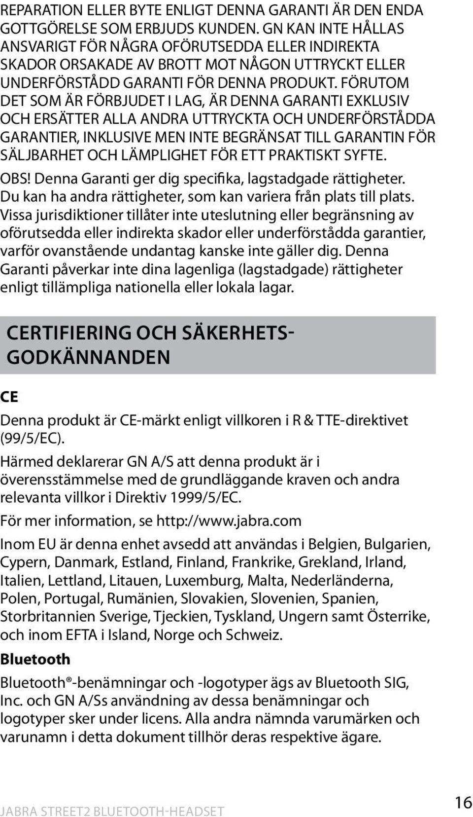 FÖRUTOM DET SOM ÄR FÖRBJUDET I LAG, ÄR DENNA GARANTI EXKLUSIV OCH ERSÄTTER ALLA ANDRA UTTRYCKTA OCH UNDERFÖRSTÅDDA GARANTIER, INKLUSIVE MEN INTE BEGRÄNSAT TILL GARANTIN FÖR SÄLJBARHET OCH LÄMPLIGHET