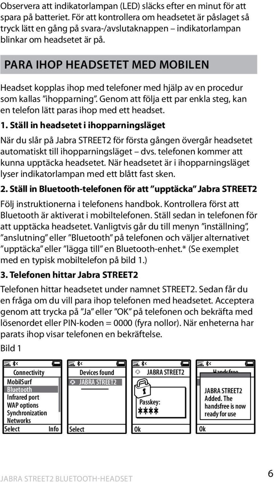 PARA IHOP HEADSETET MED MOBILEN Headset kopplas ihop med telefoner med hjälp av en procedur som kallas ihopparning. Genom att följa ett par enkla steg, kan en telefon lätt paras ihop med ett headset.