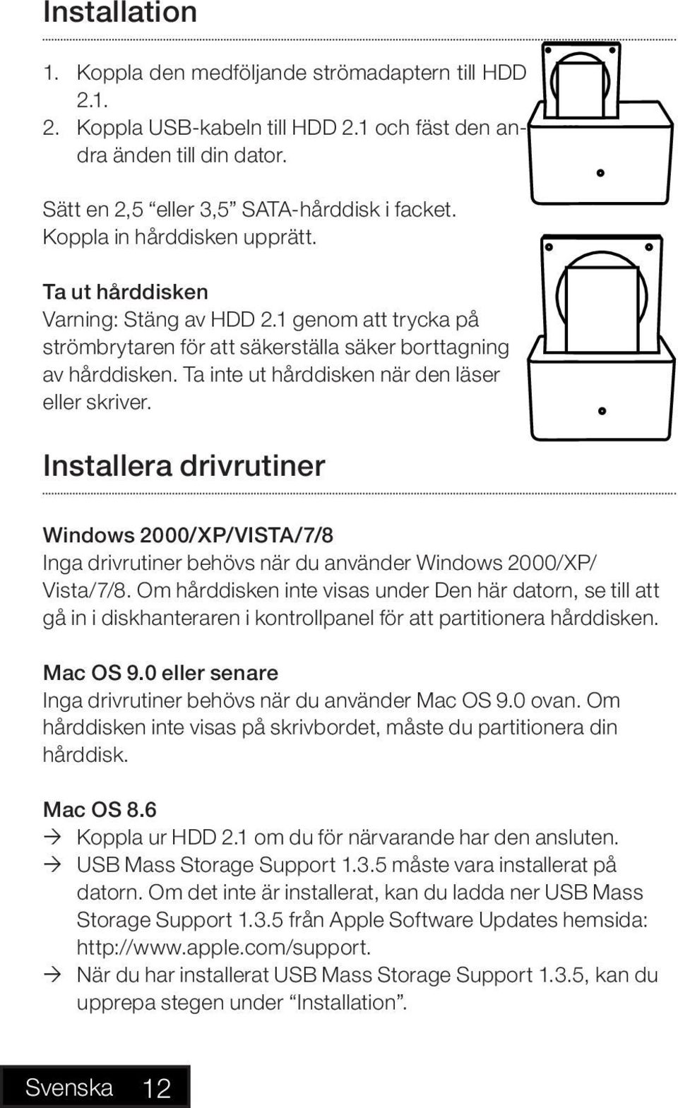Ta inte ut hårddisken när den läser eller skriver. Installera drivrutiner Windows 2000/XP/VISTA/7/8 Inga drivrutiner behövs när du använder Windows 2000/XP/ Vista/7/8.