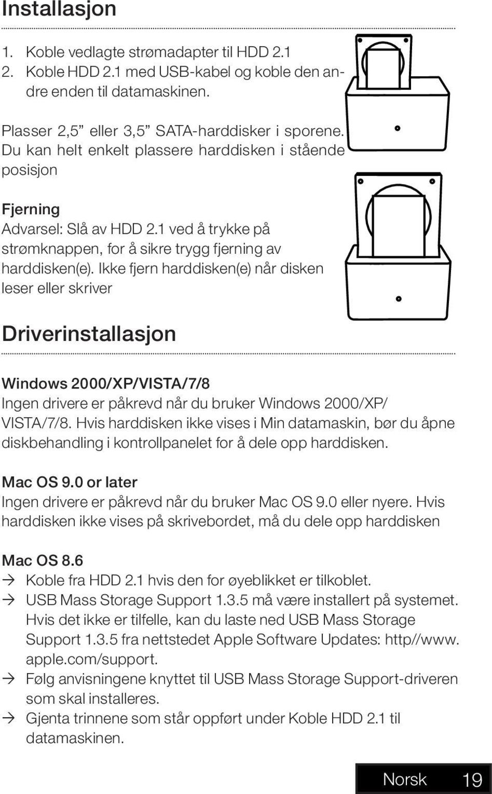 Ikke fjern harddisken(e) når disken leser eller skriver Driverinstallasjon Windows 2000/XP/VISTA/7/8 Ingen drivere er påkrevd når du bruker Windows 2000/XP/ VISTA/7/8.