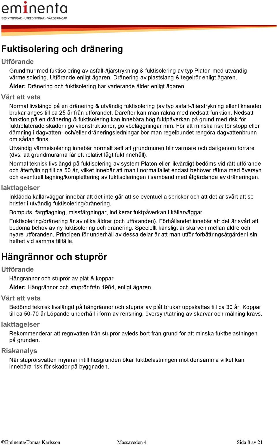 Normal livslängd på en dränering & utvändig fuktisolering (av typ asfalt-/tjärstrykning eller liknande) brukar anges till ca 25 år från utförandet. Därefter kan man räkna med nedsatt funktion.