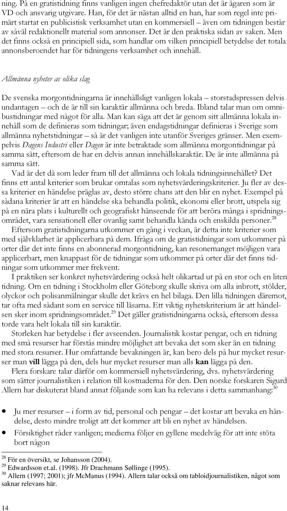 Det är den praktiska sidan av saken. Men det finns också en principiell sida, som handlar om vilken principiell betydelse det totala annonsberoendet har för tidningens verksamhet och innehåll.