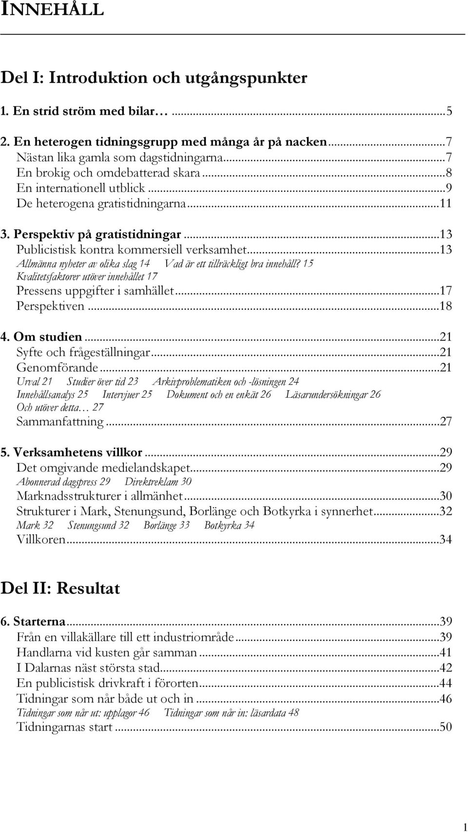 ..13 Allmänna nyheter av olika slag 14 Vad är ett tillräckligt bra innehåll? 15 Kvalitetsfaktorer utöver innehållet 17 Pressens uppgifter i samhället...17 Perspektiven...18 4. Om studien.