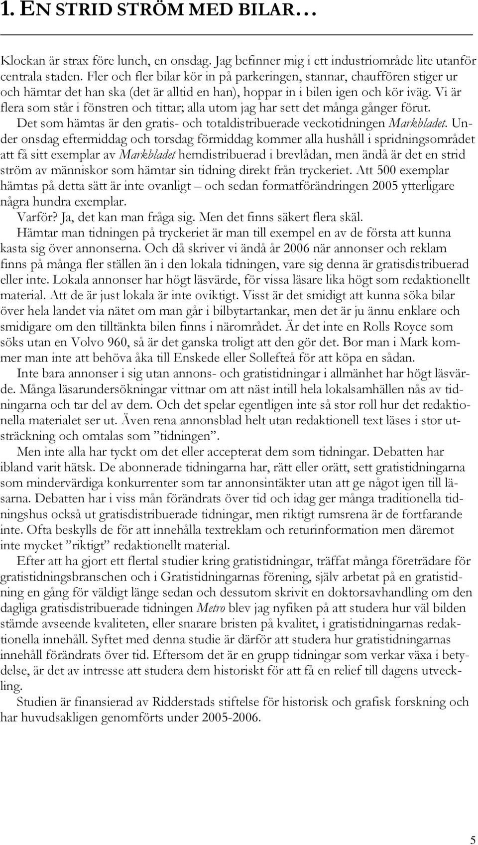 Vi är flera som står i fönstren och tittar; alla utom jag har sett det många gånger förut. Det som hämtas är den gratis- och totaldistribuerade veckotidningen Markbladet.