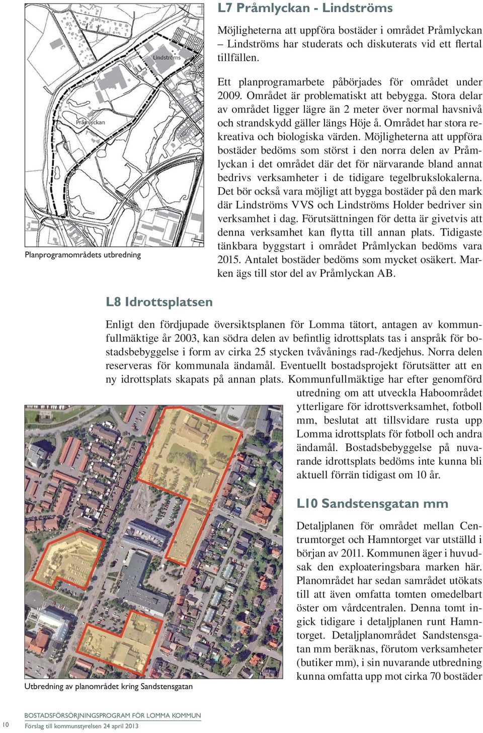 Stora delar av området ligger lägre än 2 meter över normal havsnivå och strandskydd gäller längs Höje å. Området har stora rekreativa och biologiska värden.