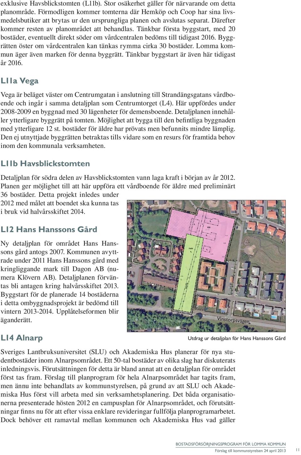 Tänkbar första byggstart, med 20 bostäder, eventuellt direkt söder om vårdcentralen bedöms till tidigast 2016. Byggrätten öster om vårdcentralen kan tänkas rymma cirka 30 bostäder.