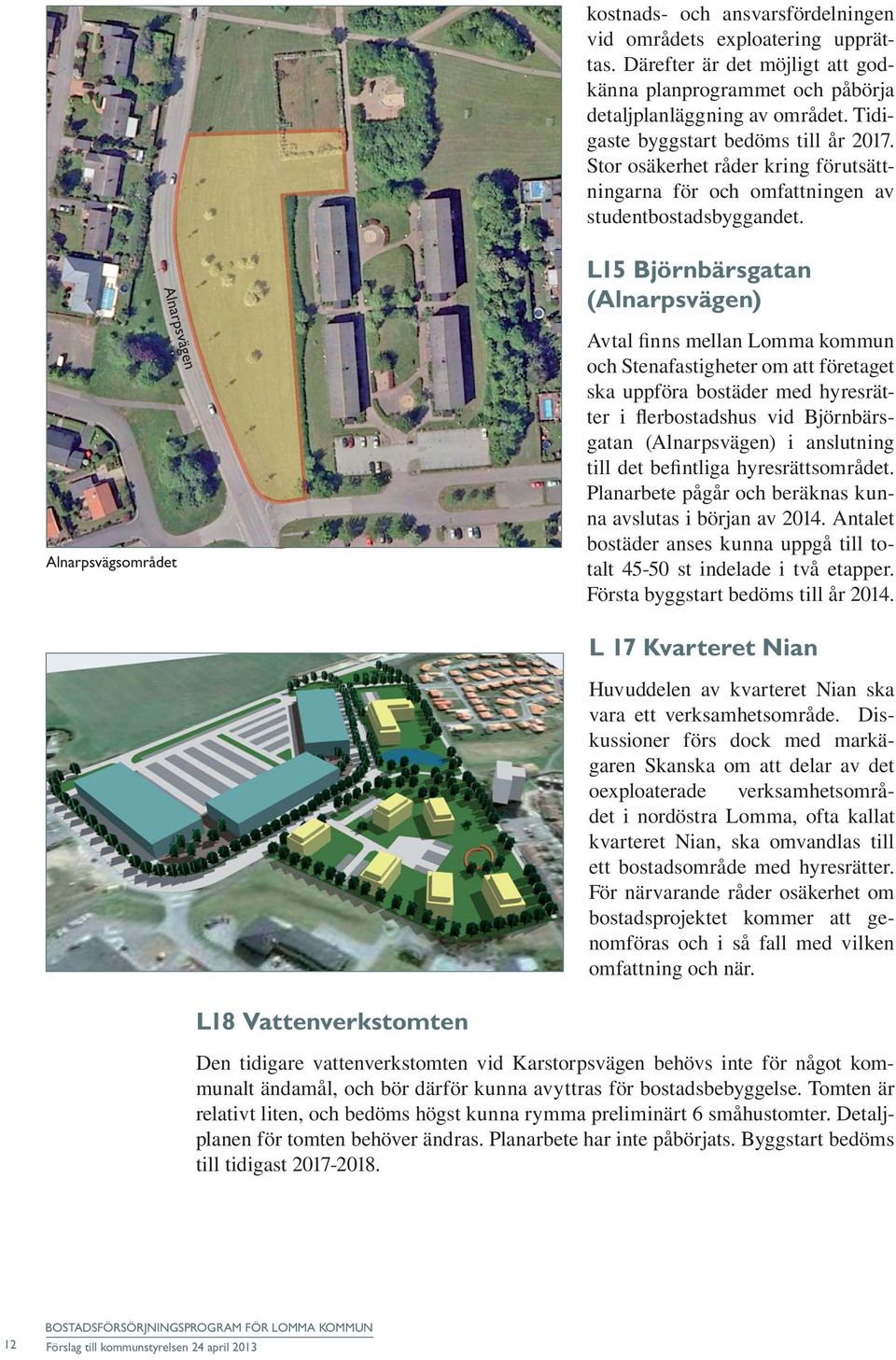 L15 Björnbärsgatan (Alnarpsvägen) Alnarpsvägen Alnarpsvägsområdet Avtal finns mellan Lomma kommun och Stenafastigheter om att företaget ska uppföra bostäder med hyresrätter i flerbostadshus vid