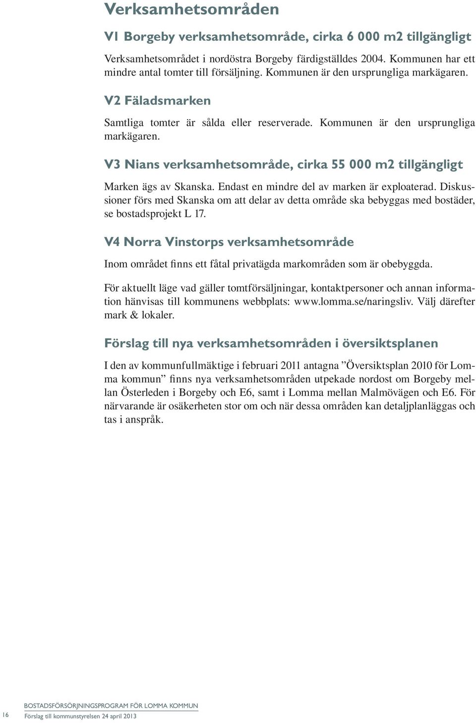 V3 Nians verksamhetsområde, cirka 55 000 m2 tillgängligt Marken ägs av Skanska. Endast en mindre del av marken är exploaterad.