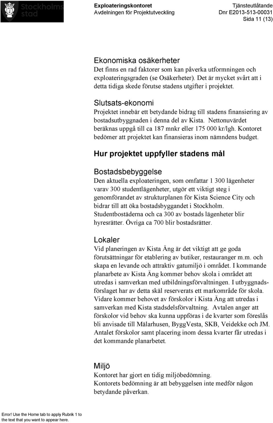 Slutsats-ekonomi Projektet innebär ett betydande bidrag till stadens finansiering av bostadsutbyggnaden i denna del av Kista. Nettonuvärdet beräknas uppgå till ca 187 mnkr eller 175 000 kr/lgh.