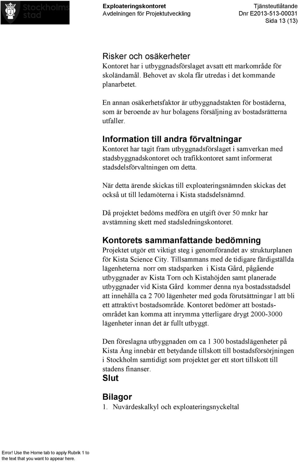 Information till andra förvaltningar Kontoret har tagit fram utbyggnadsförslaget i samverkan med stadsbyggnadskontoret och trafikkontoret samt informerat stadsdelsförvaltningen om detta.