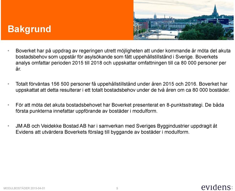 Boverket har uppskattat att detta resulterar i ett totalt bostadsbehov under de två åren om ca 80 000 bostäder. För att möta det akuta bostadsbehovet har Boverket presenterat en 8-punktsstrategi.