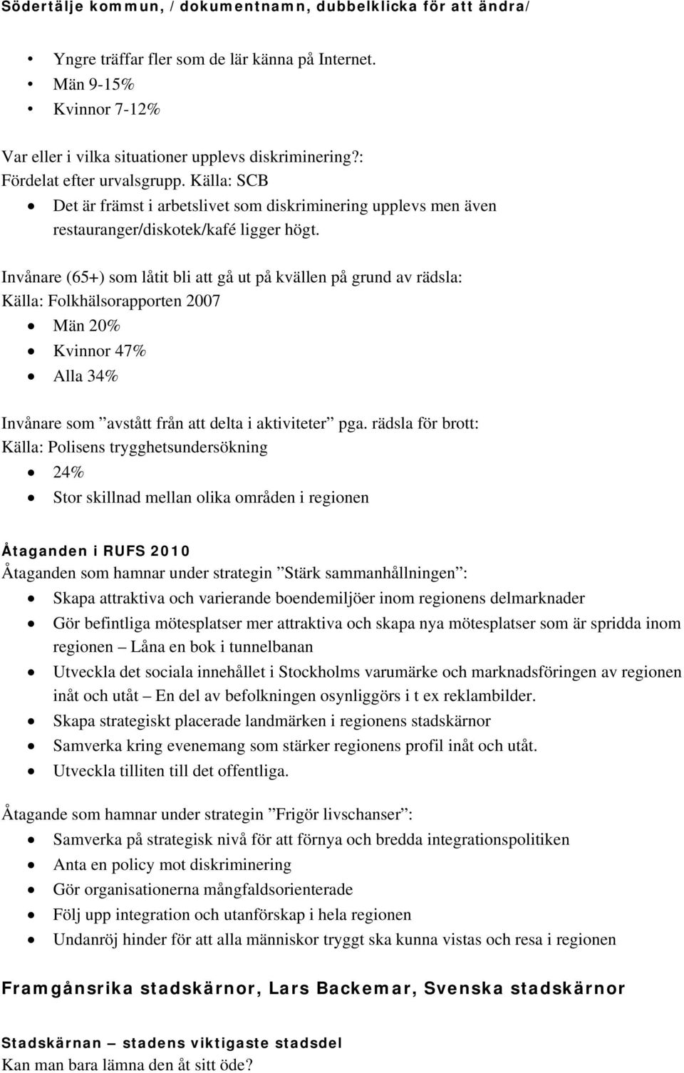 Invånare (65+) som låtit bli att gå ut på kvällen på grund av rädsla: Källa: Folkhälsorapporten 2007 Män 20% Kvinnor 47% Alla 34% Invånare som avstått från att delta i aktiviteter pga.