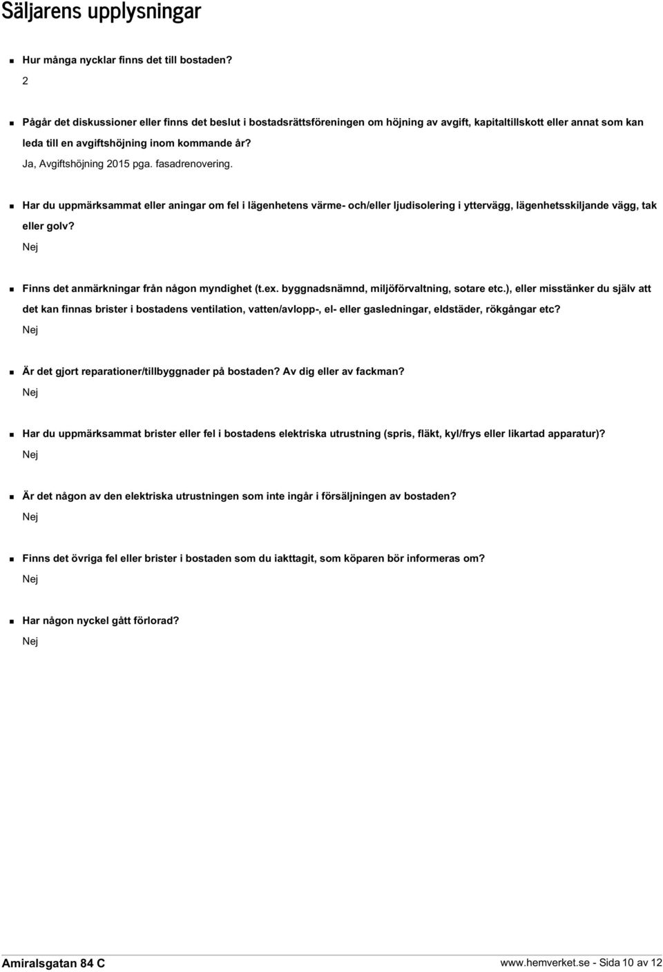 Ja, Avgiftshöjning 2015 pga. fasadrenovering. Har du uppmärksammat eller aningar om fel i lägenhetens värme- och/eller ljudisolering i yttervägg, lägenhetsskiljande vägg, tak eller golv?