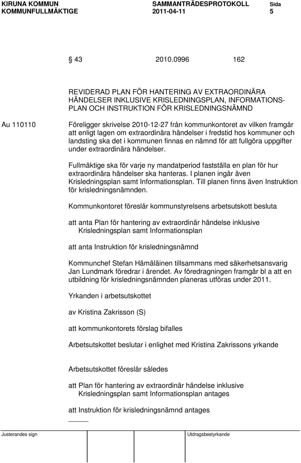 kommunkontoret av vilken framgår att enligt lagen om extraordinära händelser i fredstid hos kommuner och landsting ska det i kommunen finnas en nämnd för att fullgöra uppgifter under extraordinära