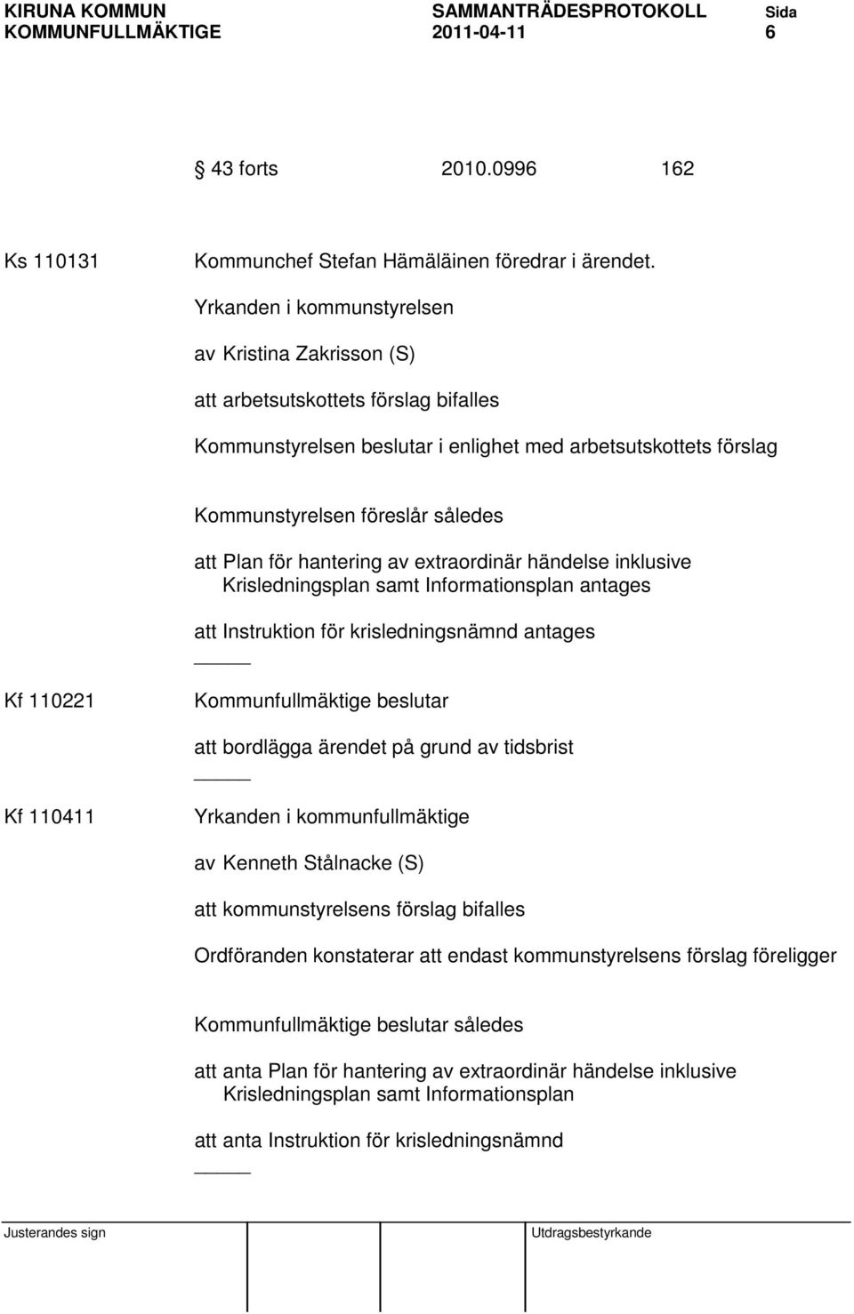 för hantering av extraordinär händelse inklusive Krisledningsplan samt Informationsplan antages att Instruktion för krisledningsnämnd antages Kf 110221 Kommunfullmäktige beslutar att bordlägga