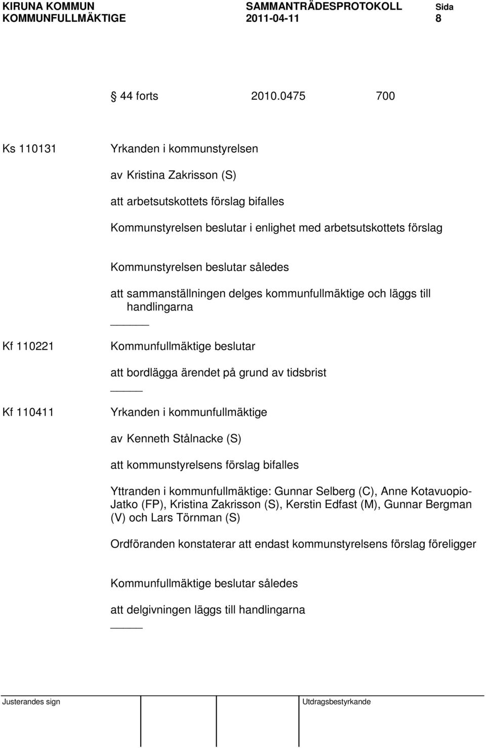 således att sammanställningen delges kommunfullmäktige och läggs till handlingarna _ Kf 110221 Kommunfullmäktige beslutar att bordlägga ärendet på grund av tidsbrist Kf 110411 Yrkanden i