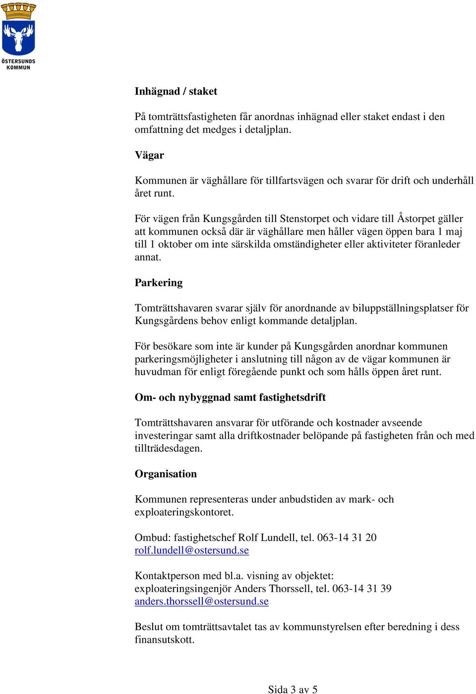 För vägen från Kungsgården till Stenstorpet och vidare till Åstorpet gäller att kommunen också där är väghållare men håller vägen öppen bara 1 maj till 1 oktober om inte särskilda omständigheter