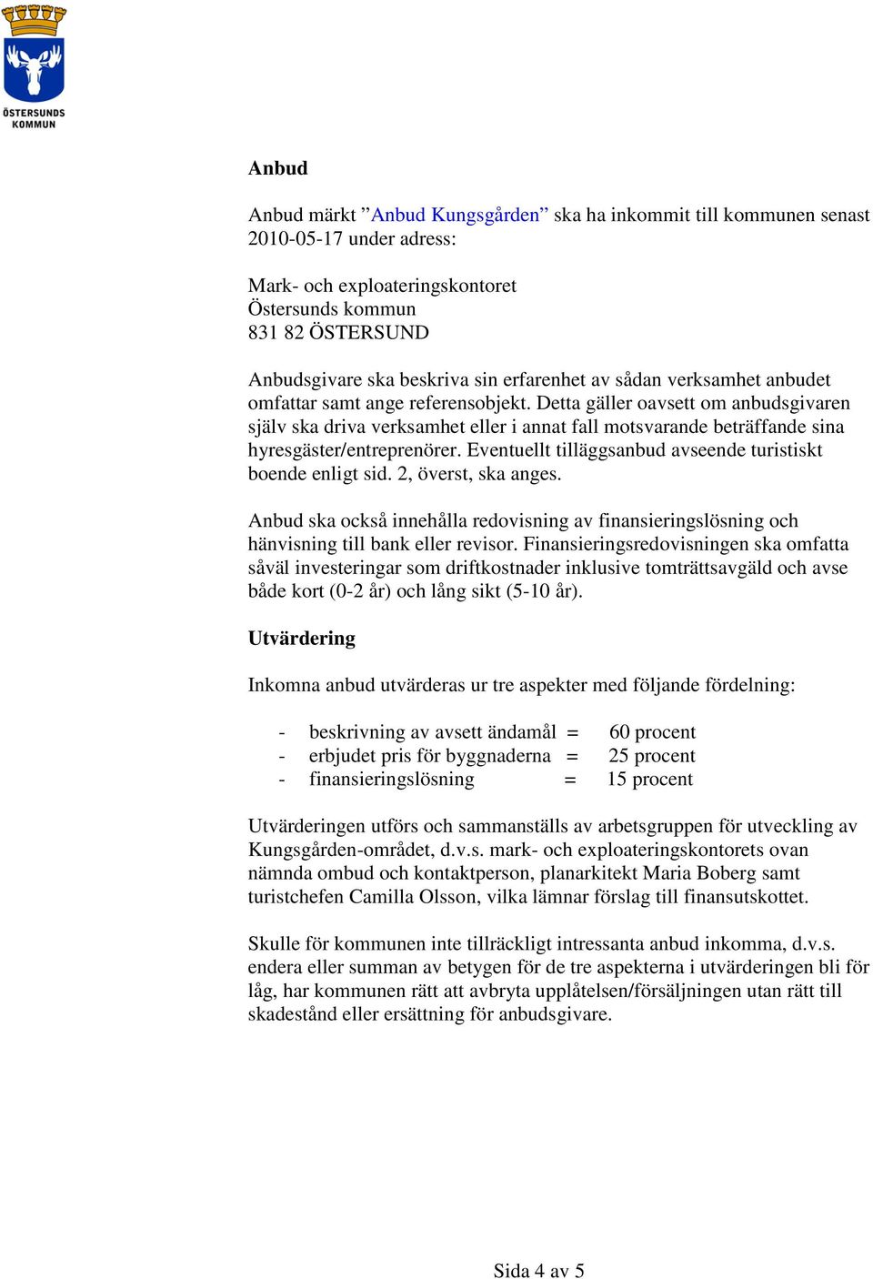 Detta gäller oavsett om anbudsgivaren själv ska driva verksamhet eller i annat fall motsvarande beträffande sina hyresgäster/entreprenörer.