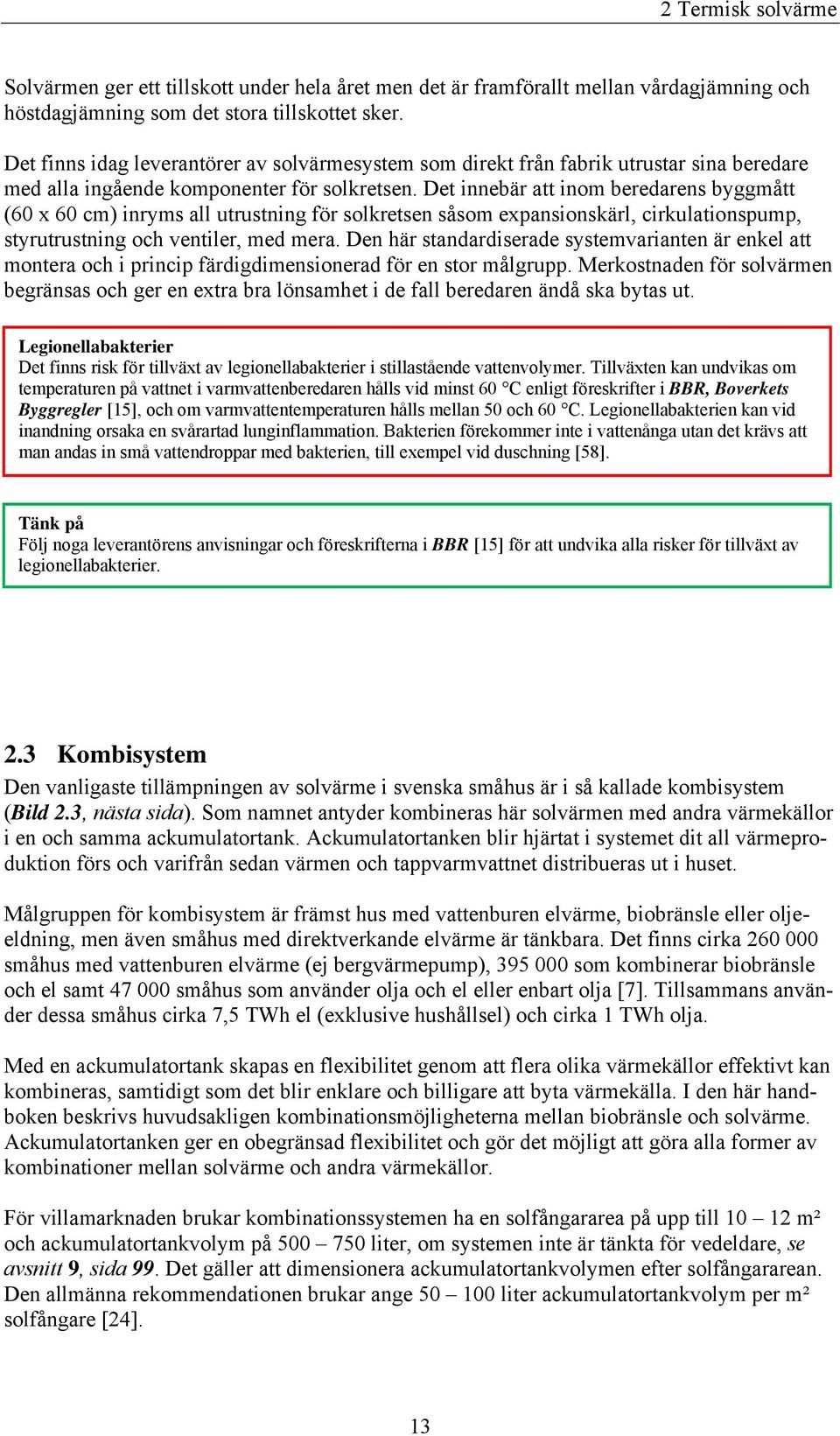 Det innebär att inom beredarens byggmått (60 x 60 cm) inryms all utrustning för solkretsen såsom expansionskärl, cirkulationspump, styrutrustning och ventiler, med mera.