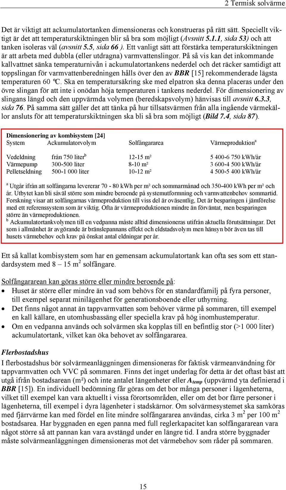 På så vis kan det inkommande kallvattnet sänka temperaturnivån i ackumulatortankens nederdel och det räcker samtidigt att toppslingan för varmvattenberedningen hålls över den av BBR [15]