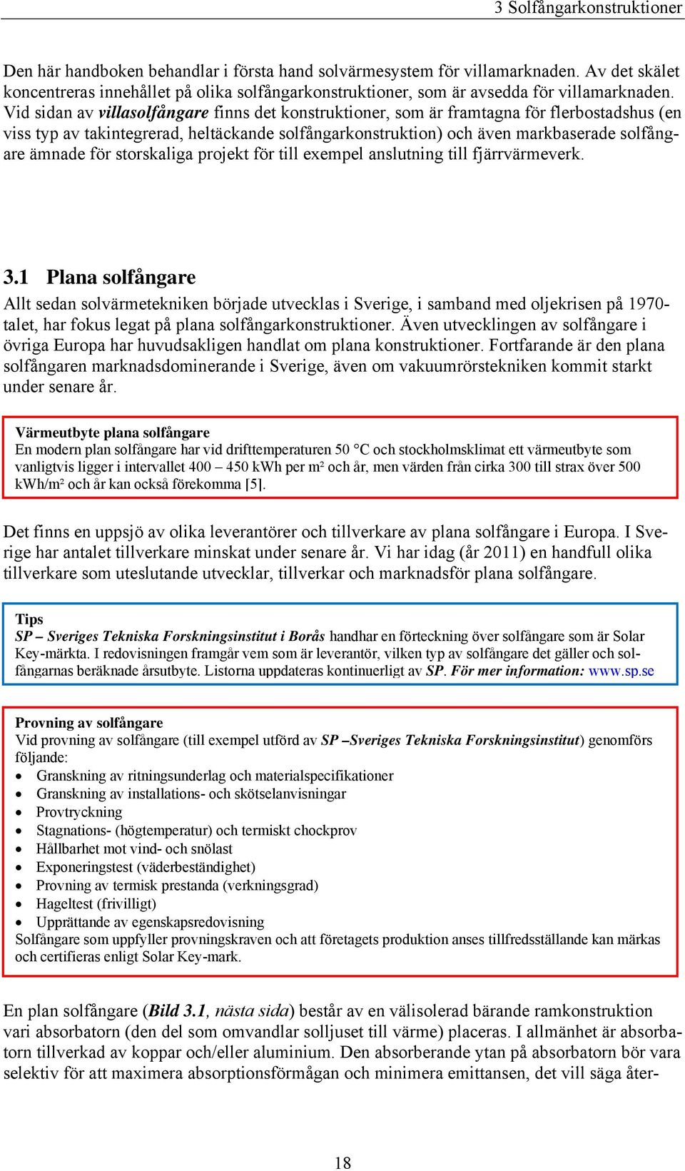 Vid sidan av villasolfångare finns det konstruktioner, som är framtagna för flerbostadshus (en viss typ av takintegrerad, heltäckande solfångarkonstruktion) och även markbaserade solfångare ämnade