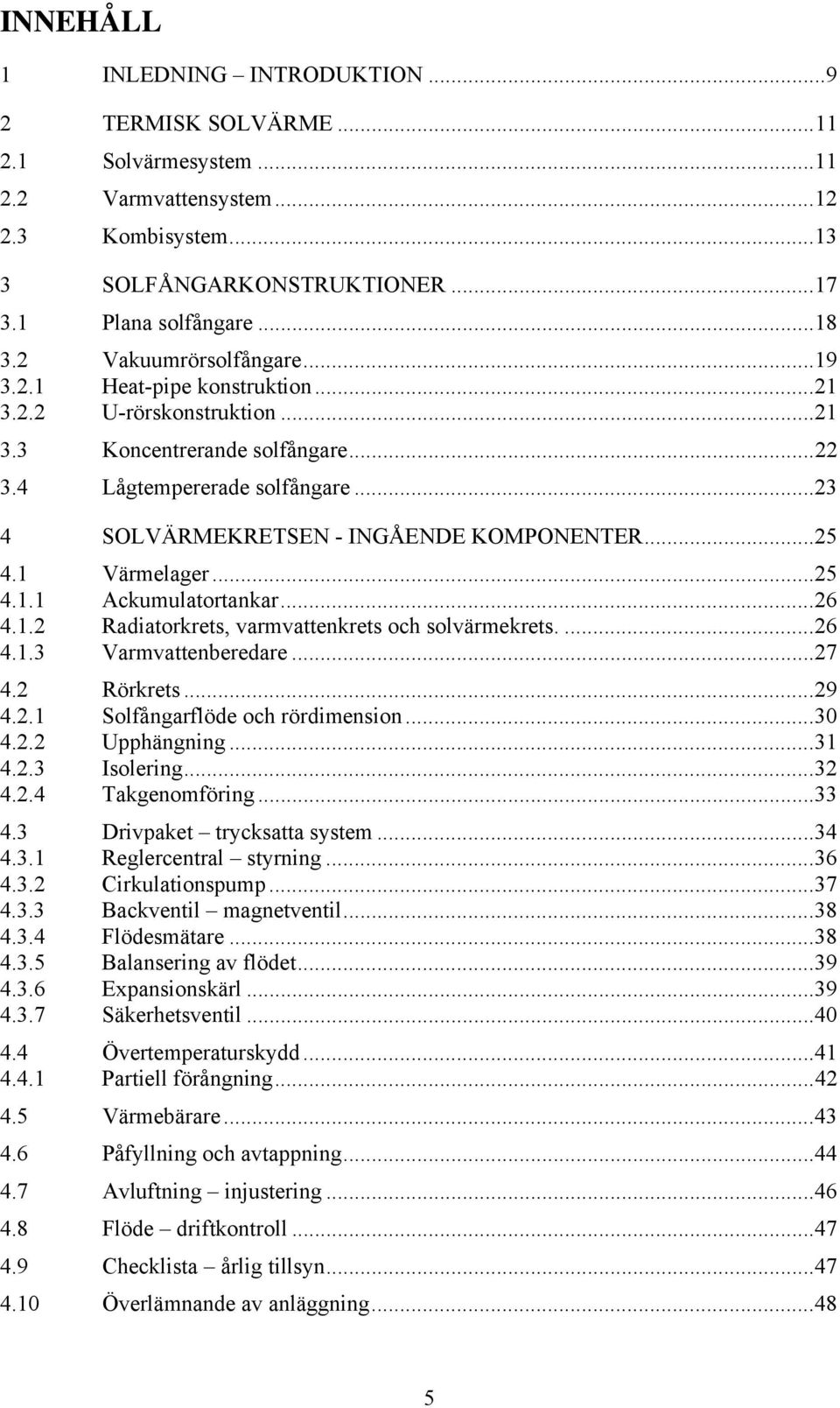 .. 23 4 SOLVÄRMEKRETSEN - INGÅENDE KOMPONENTER... 25 4.1 Värmelager... 25 4.1.1 Ackumulatortankar... 26 4.1.2 Radiatorkrets, varmvattenkrets och solvärmekrets.... 26 4.1.3 Varmvattenberedare... 27 4.